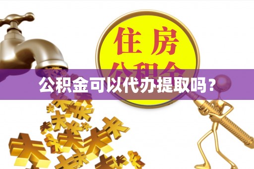 罗城公积金可以代办提取吗？