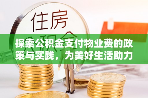 罗城探索公积金支付物业费的政策与实践，为美好生活助力