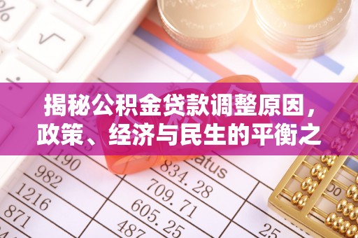 罗城揭秘公积金贷款调整原因，政策、经济与民生的平衡之道
