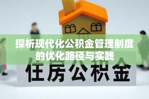 罗城探析现代化公积金管理制度的优化路径与实践