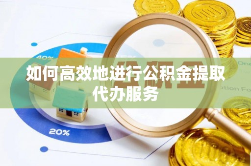 罗城如何高效地进行公积金提取代办服务