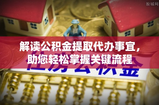 罗城解读公积金提取代办事宜，助您轻松掌握关键流程