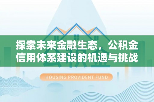 罗城探索未来金融生态，公积金信用体系建设的机遇与挑战