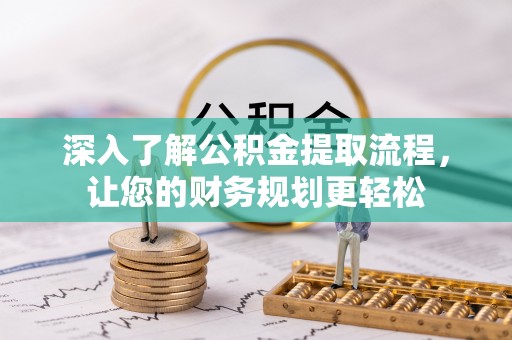 罗城深入了解公积金提取流程，让您的财务规划更轻松