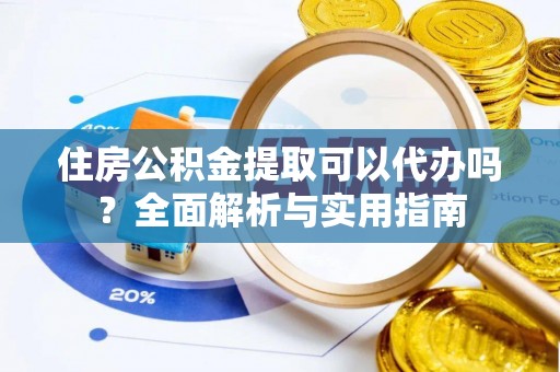 罗城住房公积金提取可以代办吗？全面解析与实用指南