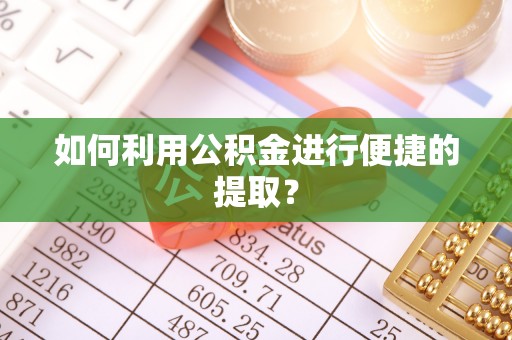 罗城如何利用公积金进行便捷的提取？