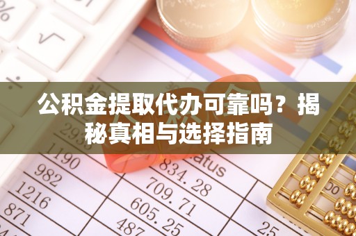 罗城公积金提取代办可靠吗？揭秘真相与选择指南