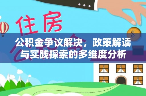 罗城公积金争议解决，政策解读与实践探索的多维度分析