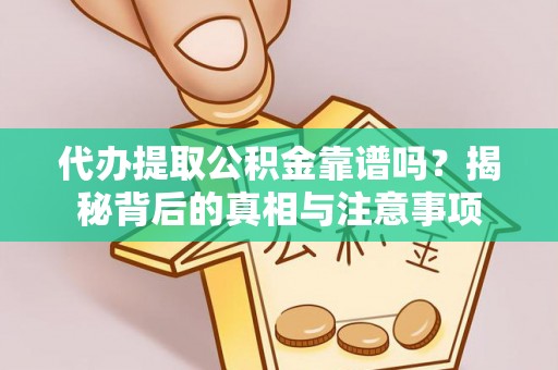 罗城代办提取公积金靠谱吗？揭秘背后的真相与注意事项