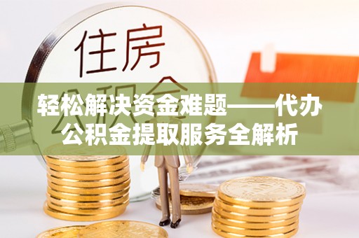 罗城轻松解决资金难题——代办公积金提取服务全解析