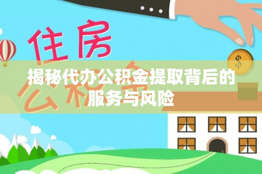 罗城揭秘代办公积金提取背后的服务与风险