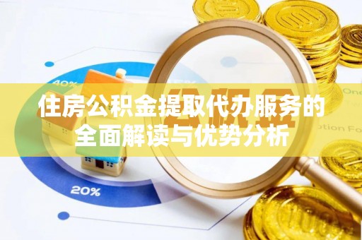罗城住房公积金提取代办服务的全面解读与优势分析