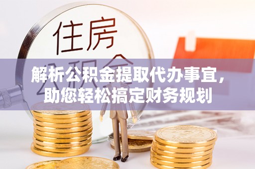罗城解析公积金提取代办事宜，助您轻松搞定财务规划