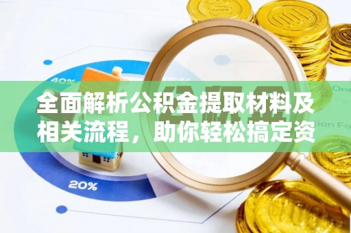 罗城全面解析公积金提取材料及相关流程，助你轻松搞定资金提取