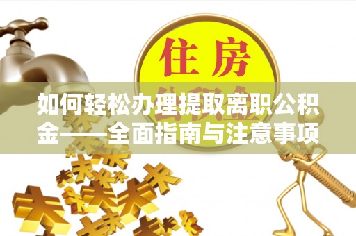 罗城如何轻松办理提取离职公积金——全面指南与注意事项
