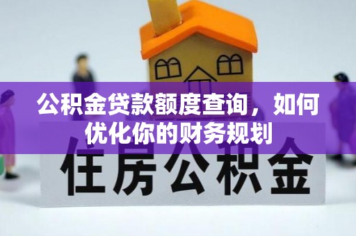 罗城公积金贷款额度查询，如何优化你的财务规划