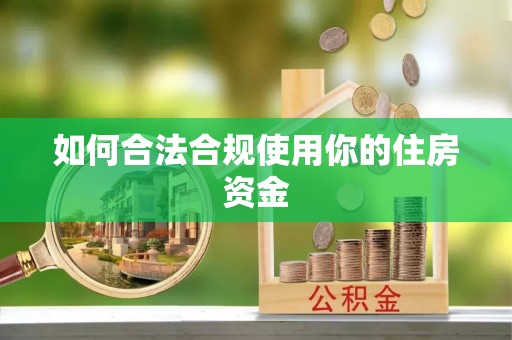 罗城如何合法合规使用你的住房资金