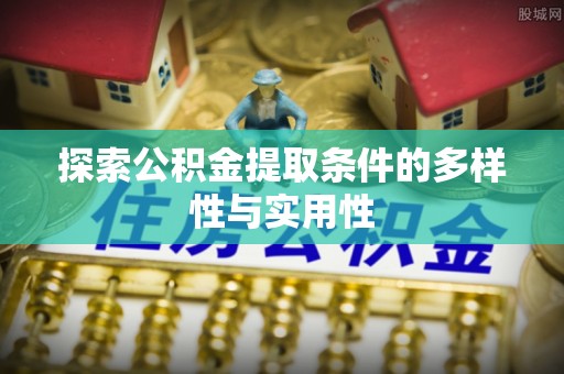 罗城探索公积金提取条件的多样性与实用性