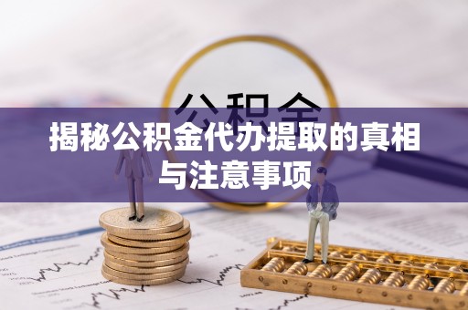 罗城揭秘公积金代办提取的真相与注意事项