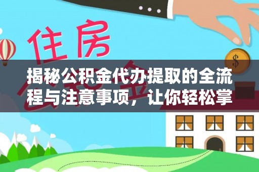 罗城揭秘公积金代办提取的全流程与注意事项，让你轻松掌握财富管理新技能