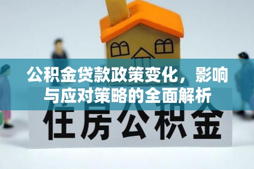 罗城公积金贷款政策变化，影响与应对策略的全面解析