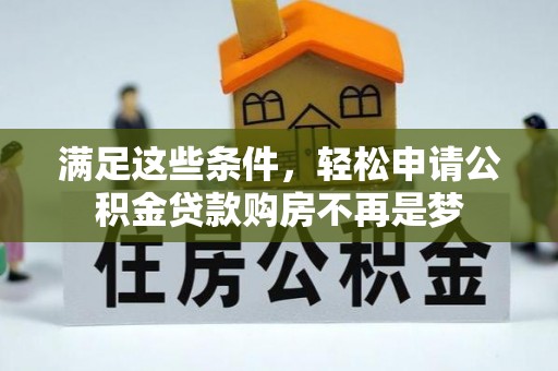 罗城满足这些条件，轻松申请公积金贷款购房不再是梦