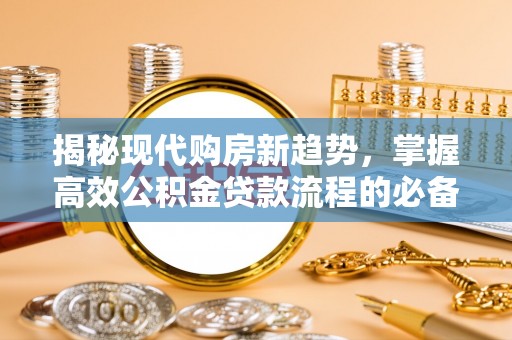 罗城揭秘现代购房新趋势，掌握高效公积金贷款流程的必备指南