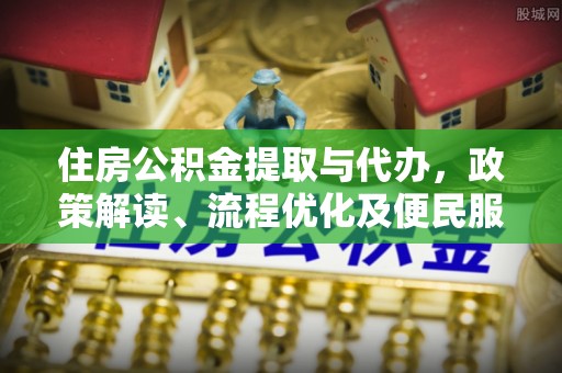 罗城住房公积金提取与代办，政策解读、流程优化及便民服务新趋势