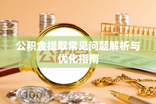 罗城公积金提取常见问题解析与优化指南