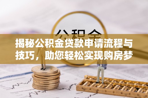 罗城揭秘公积金贷款申请流程与技巧，助您轻松实现购房梦想