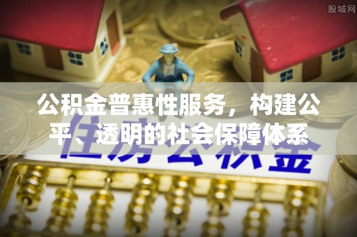 罗城公积金普惠性服务，构建公平、透明的社会保障体系