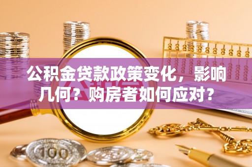 罗城公积金贷款政策变化，影响几何？购房者如何应对？