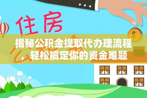 罗城揭秘公积金提取代办理流程，轻松搞定你的资金难题