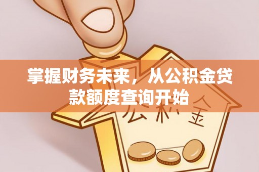罗城掌握财务未来，从公积金贷款额度查询开始