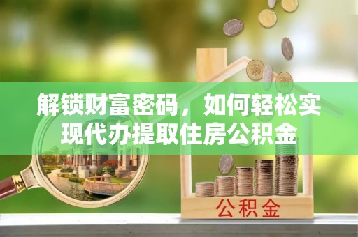 罗城解锁财富密码，如何轻松实现代办提取住房公积金