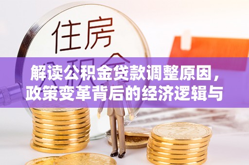 罗城解读公积金贷款调整原因，政策变革背后的经济逻辑与民生影响