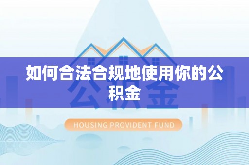 罗城如何合法合规地使用你的公积金