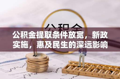 罗城公积金提取条件放宽，新政实施，惠及民生的深远影响