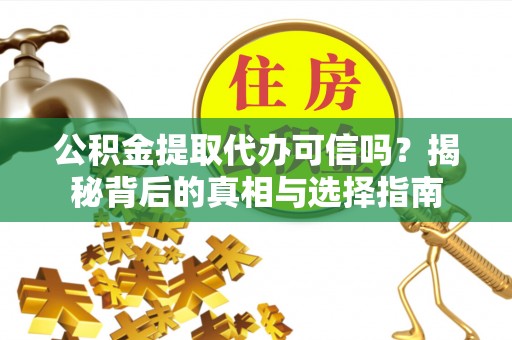 罗城公积金提取代办可信吗？揭秘背后的真相与选择指南