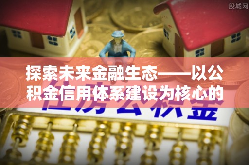 罗城探索未来金融生态——以公积金信用体系建设为核心的创新与发展