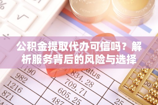 罗城公积金提取代办可信吗？解析服务背后的风险与选择