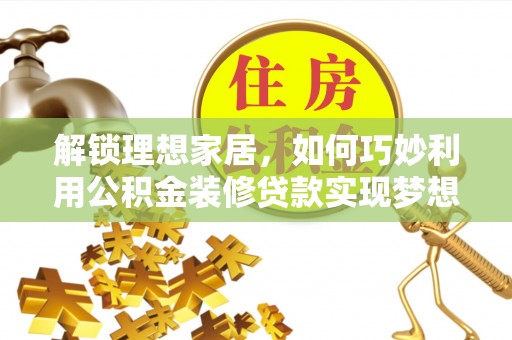 罗城解锁理想家居，如何巧妙利用公积金装修贷款实现梦想空间