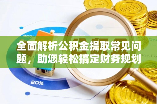 罗城全面解析公积金提取常见问题，助您轻松搞定财务规划