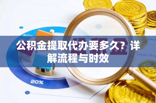 罗城公积金提取代办要多久？详解流程与时效
