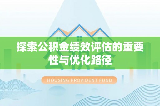 罗城探索公积金绩效评估的重要性与优化路径