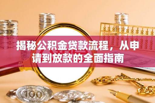 罗城揭秘公积金贷款流程，从申请到放款的全面指南