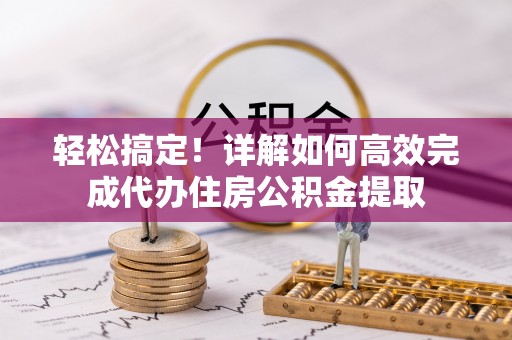 罗城轻松搞定！详解如何高效完成代办住房公积金提取