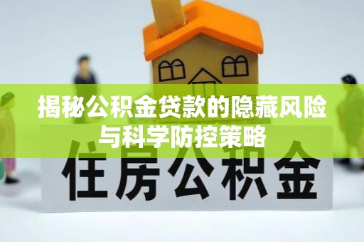 罗城揭秘公积金贷款的隐藏风险与科学防控策略