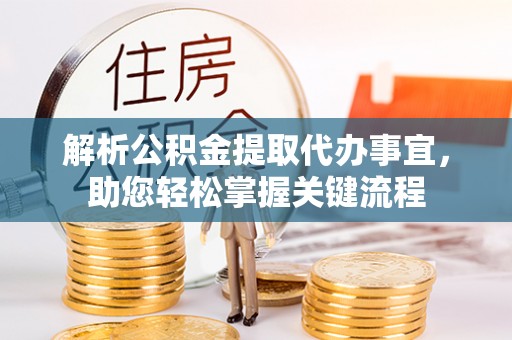 罗城解析公积金提取代办事宜，助您轻松掌握关键流程