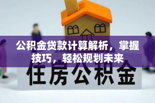 罗城公积金贷款计算解析，掌握技巧，轻松规划未来